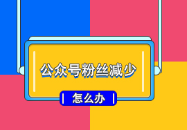微信公眾號粉絲不斷減少的原因
